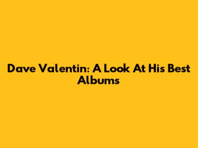 Dave Valentin: A Look At His Best Albums