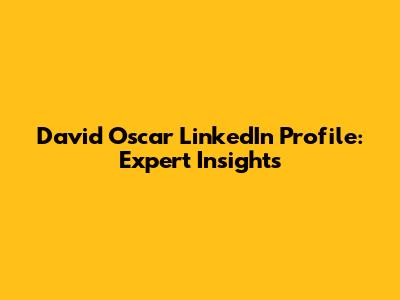 David Oscar LinkedIn Profile: Expert Insights