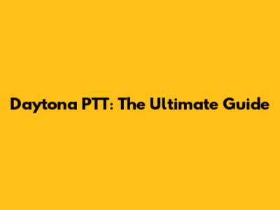 Daytona PTT: The Ultimate Guide