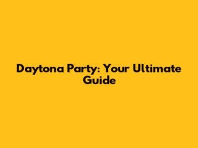 Daytona Party: Your Ultimate Guide