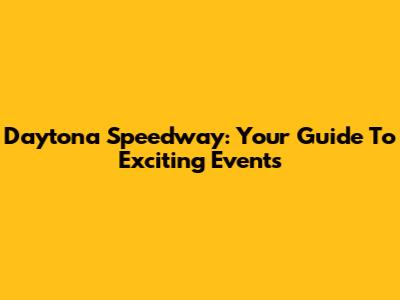 Daytona Speedway: Your Guide To Exciting Events