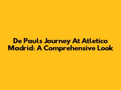 De Paul's Journey At Atletico Madrid: A Comprehensive Look