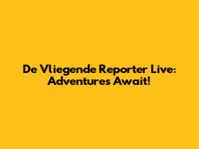 De Vliegende Reporter Live: Adventures Await!