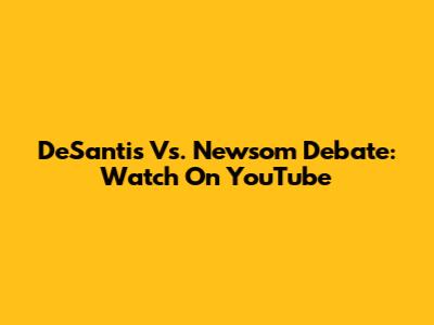 DeSantis Vs. Newsom Debate: Watch On YouTube