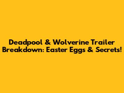 Deadpool & Wolverine Trailer Breakdown: Easter Eggs & Secrets!