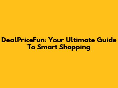 DealPriceFun: Your Ultimate Guide To Smart Shopping