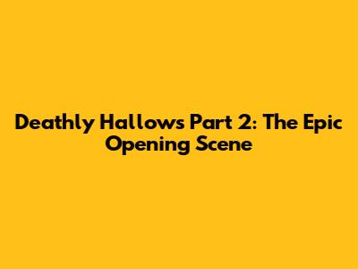 Deathly Hallows Part 2: The Epic Opening Scene