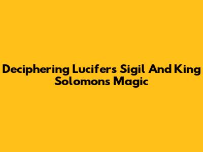 Deciphering Lucifer's Sigil And King Solomon's Magic