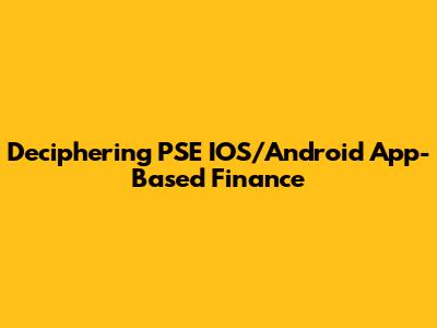 Deciphering PSE IOS/Android App-Based Finance