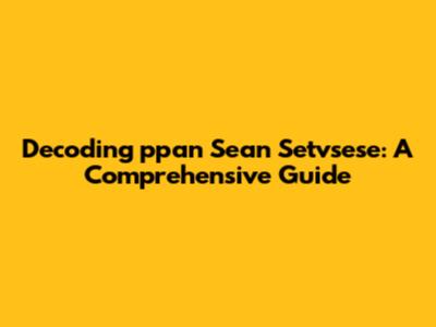 Decoding 'ppan Sean Setvsese': A Comprehensive Guide