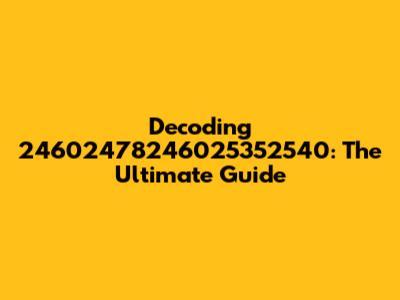 Decoding 24602478246025352540: The Ultimate Guide