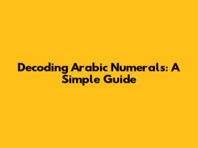 Decoding Arabic Numerals: A Simple Guide