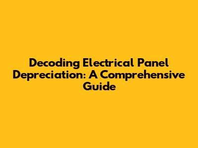 Decoding Electrical Panel Depreciation: A Comprehensive Guide