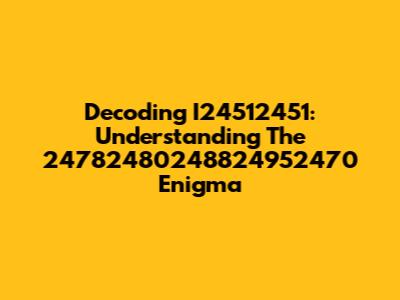 Decoding I24512451: Understanding The 24782480248824952470 Enigma