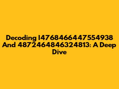 Decoding I4768466447554938 And 4872464846324813: A Deep Dive