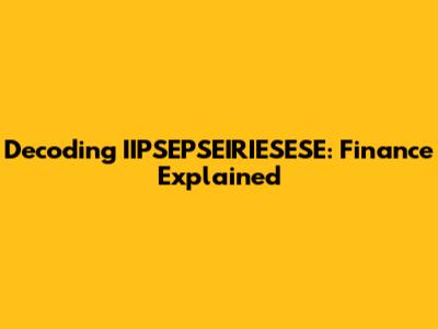 Decoding IIPSEPSEIRIESESE: Finance Explained