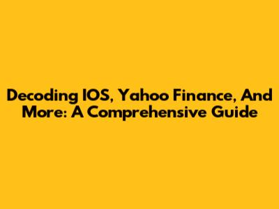 Decoding IOS, Yahoo Finance, And More: A Comprehensive Guide