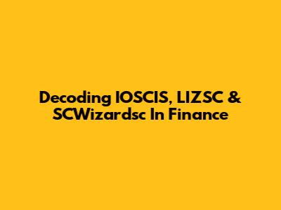 Decoding IOSCIS, LIZSC & SCWizardsc In Finance