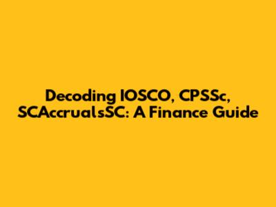 Decoding IOSCO, CPSSc, SCAccrualsSC: A Finance Guide