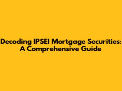 Decoding IPSEI Mortgage Securities: A Comprehensive Guide