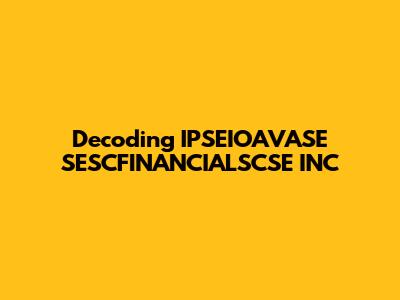 Decoding IPSEIOAVASE SESCFINANCIALSCSE INC