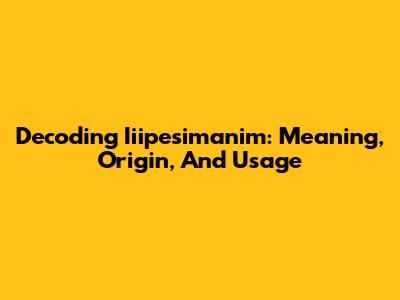 Decoding Iiipesimanim: Meaning, Origin, And Usage