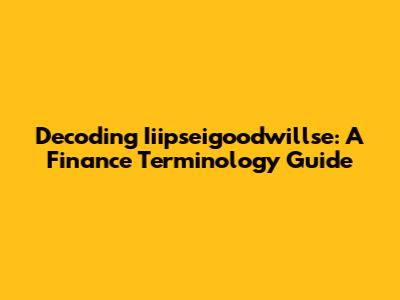 Decoding Iiipseigoodwillse: A Finance Terminology Guide