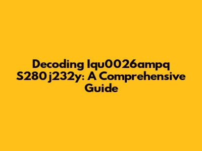 Decoding Iqu0026ampq S280j232y: A Comprehensive Guide