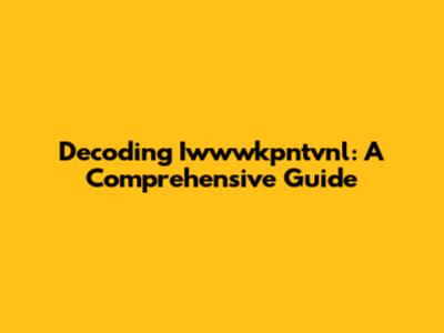 Decoding Iwwwkpntvnl: A Comprehensive Guide