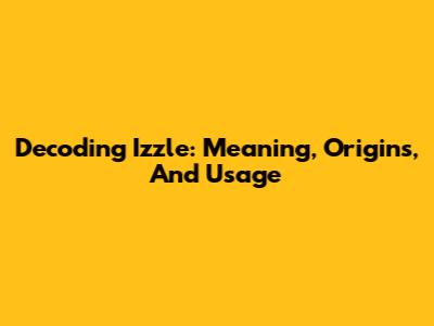 Decoding Izzle: Meaning, Origins, And Usage