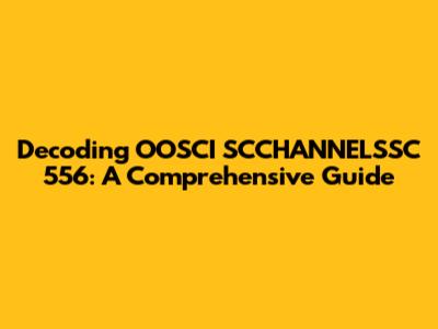 Decoding OOSCI SCCHANNELSSC 556: A Comprehensive Guide