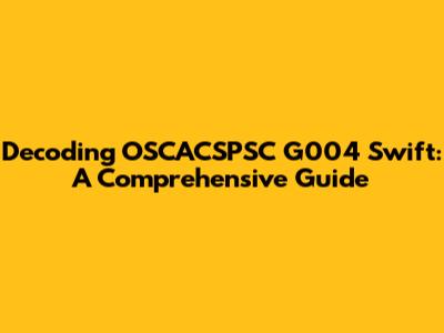 Decoding OSCACSPSC G004 Swift: A Comprehensive Guide