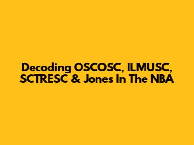 Decoding OSCOSC, ILMUSC, SCTRESC & Jones In The NBA
