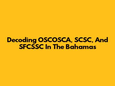 Decoding OSCOSCA, SCSC, And SFCSSC In The Bahamas