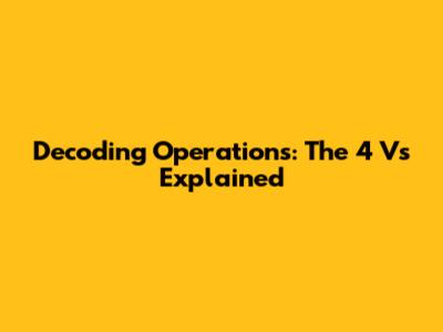 Decoding Operations: The 4 Vs Explained