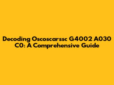 Decoding Oscoscarssc G4002 A030 C0: A Comprehensive Guide