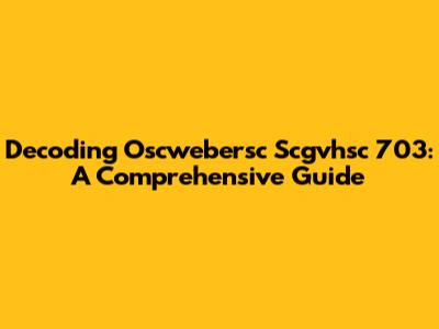 Decoding Oscwebersc Scgvhsc 703: A Comprehensive Guide