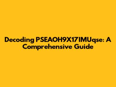 Decoding PSEAOH9X17IMUqse: A Comprehensive Guide