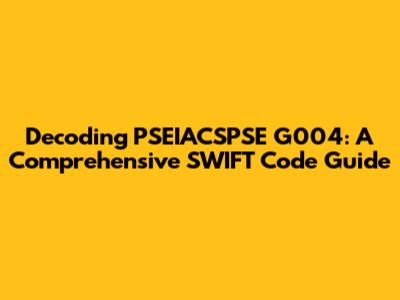 Decoding PSEIACSPSE G004: A Comprehensive SWIFT Code Guide