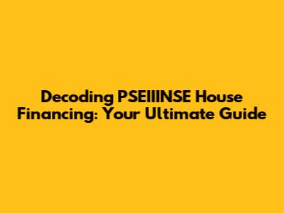 Decoding PSEIIINSE House Financing: Your Ultimate Guide