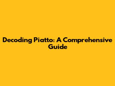 Decoding Piatto: A Comprehensive Guide