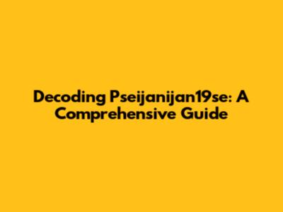 Decoding Pseijanijan19se: A Comprehensive Guide