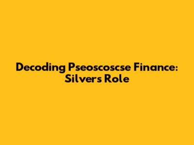 Decoding Pseoscoscse Finance: Silver's Role