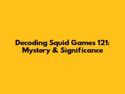 Decoding Squid Game's 121: Mystery & Significance