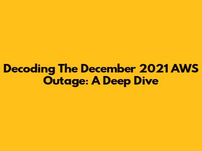 Decoding The December 2021 AWS Outage: A Deep Dive