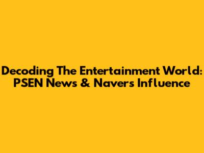 Decoding The Entertainment World: PSEN News & Naver's Influence