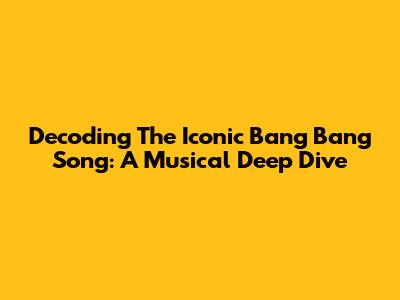Decoding The Iconic 'Bang Bang' Song: A Musical Deep Dive