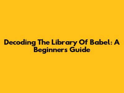 Decoding The Library Of Babel: A Beginner's Guide