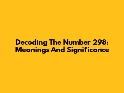 Decoding The Number 298: Meanings And Significance
