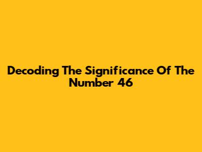Decoding The Significance Of The Number 46